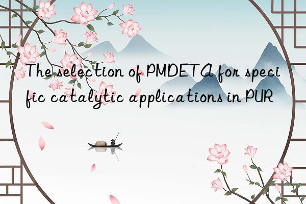 the selection of pmdeta for specific catalytic applications in pur