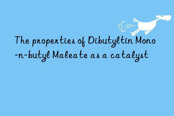 the properties of dibutyltin mono-n-butyl maleate as a catalyst
