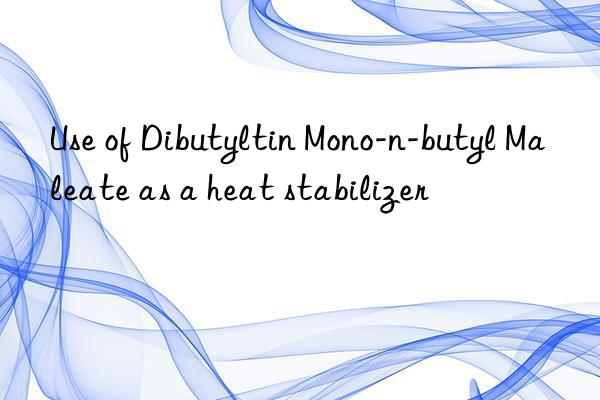 use of dibutyltin mono-n-butyl maleate as a heat stabilizer
