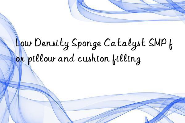 low density sponge catalyst smp for pillow and cushion filling