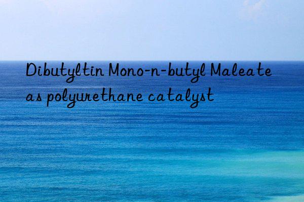 dibutyltin mono-n-butyl maleate as polyurethane catalyst