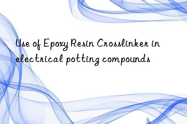 use of epoxy resin crosslinker in electrical potting compounds