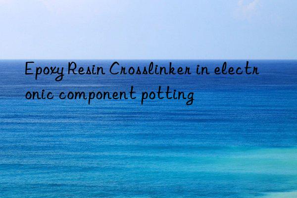 epoxy resin crosslinker in electronic component potting
