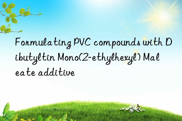 formulating pvc compounds with dibutyltin mono(2-ethylhexyl) maleate additive