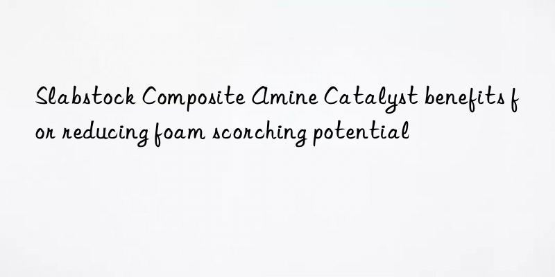 slabstock composite amine catalyst benefits for reducing foam scorching potential