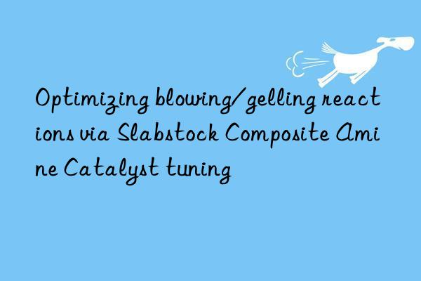 optimizing blowing/gelling reactions via slabstock composite amine catalyst tuning