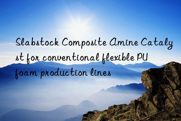 slabstock composite amine catalyst for conventional flexible pu foam production lines