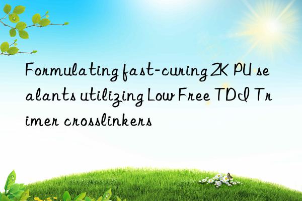 formulating fast-curing 2k pu sealants utilizing low free tdi trimer crosslinkers
