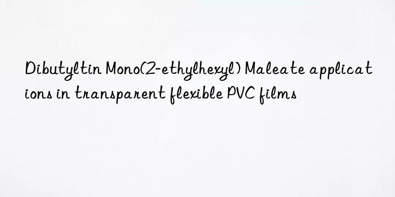 dibutyltin mono(2-ethylhexyl) maleate applications in transparent flexible pvc films