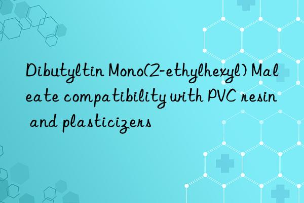 dibutyltin mono(2-ethylhexyl) maleate compatibility with pvc resin and plasticizers