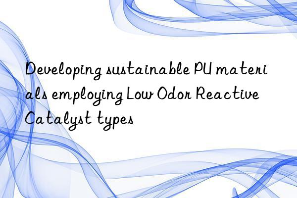 developing sustainable pu materials employing low odor reactive catalyst types