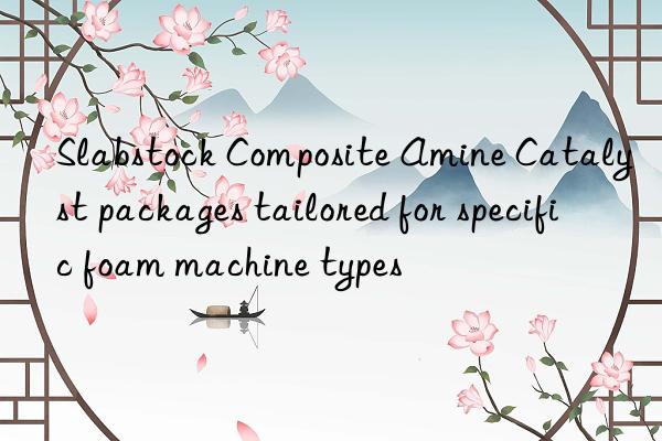 slabstock composite amine catalyst packages tailored for specific foam machine types