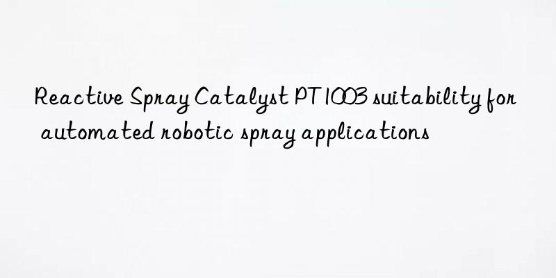 reactive spray catalyst pt1003 suitability for automated robotic spray applications