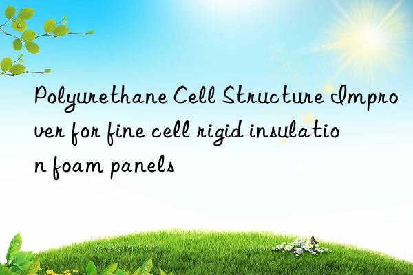 polyurethane cell structure improver for fine cell rigid insulation foam panels