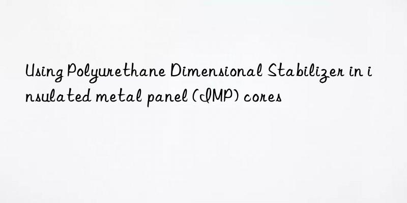 using polyurethane dimensional stabilizer in insulated metal panel (imp) cores