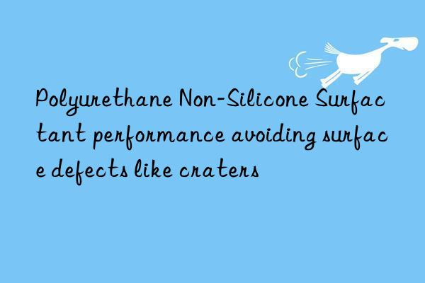polyurethane non-silicone surfactant performance avoiding surface defects like craters