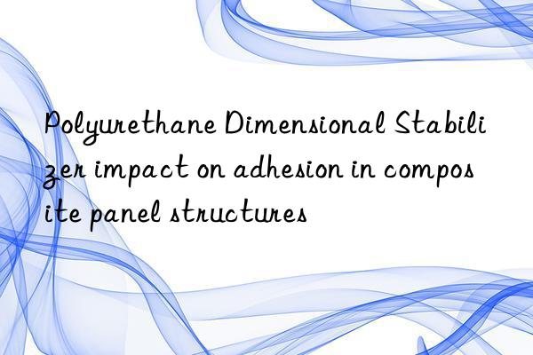 polyurethane dimensional stabilizer impact on adhesion in composite panel structures