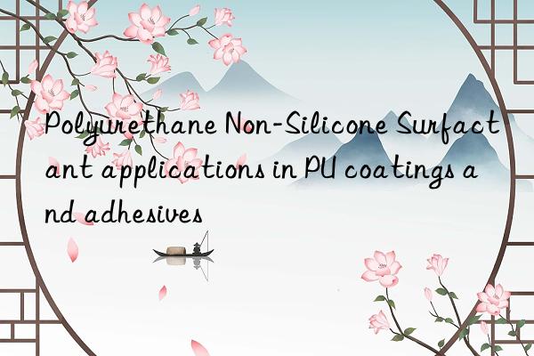 polyurethane non-silicone surfactant applications in pu coatings and adhesives