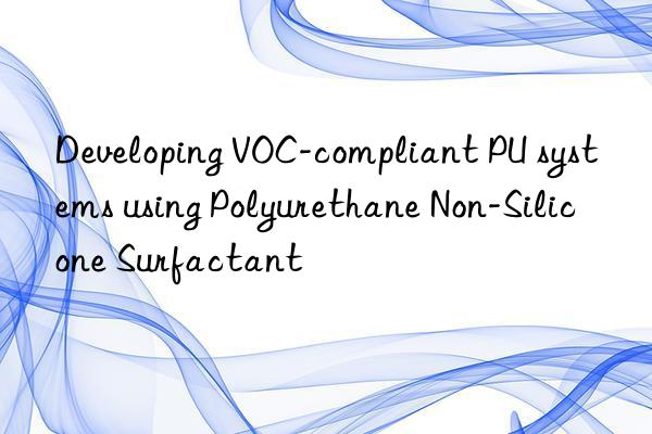 developing voc-compliant pu systems using polyurethane non-silicone surfactant