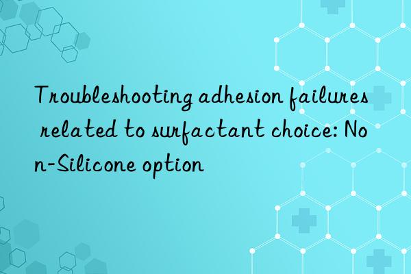 troubleshooting adhesion failures related to surfactant choice: non-silicone option