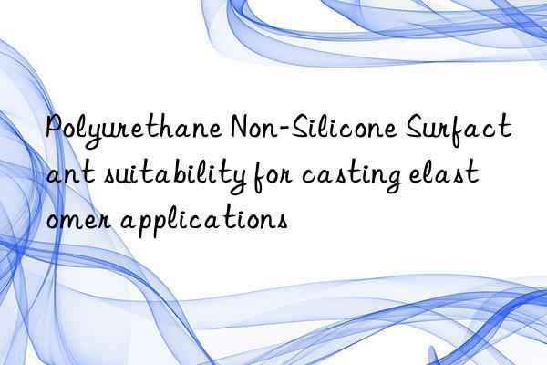 polyurethane non-silicone surfactant suitability for casting elastomer applications