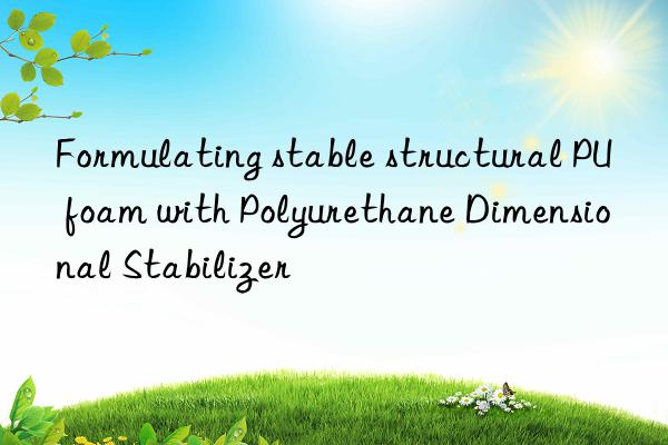 formulating stable structural pu foam with polyurethane dimensional stabilizer