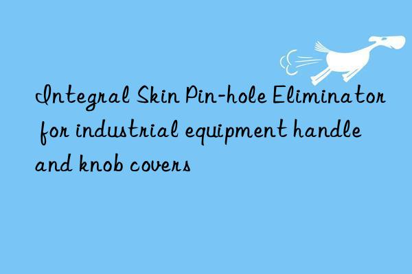 integral skin pin-hole eliminator for industrial equipment handle and knob covers