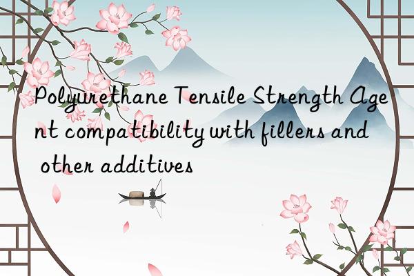 polyurethane tensile strength agent compatibility with fillers and other additives