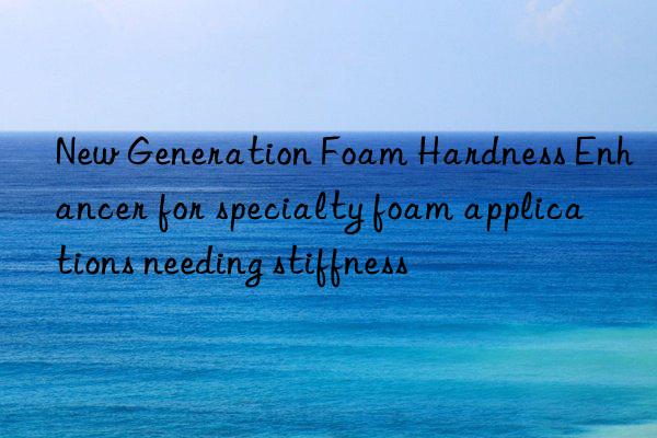new generation foam hardness enhancer for specialty foam applications needing stiffness