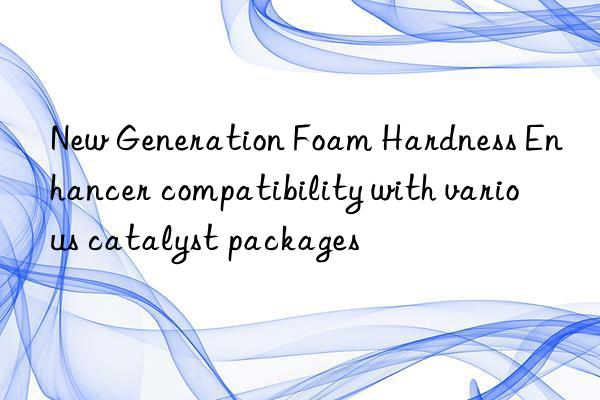 new generation foam hardness enhancer compatibility with various catalyst packages