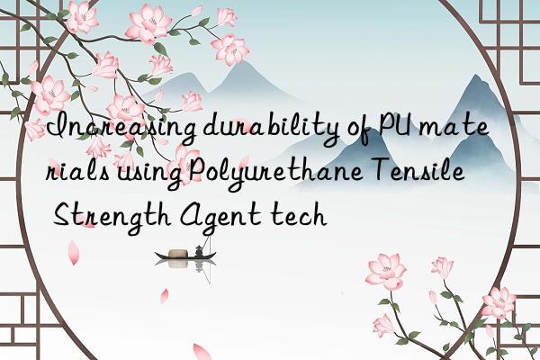 increasing durability of pu materials using polyurethane tensile strength agent tech