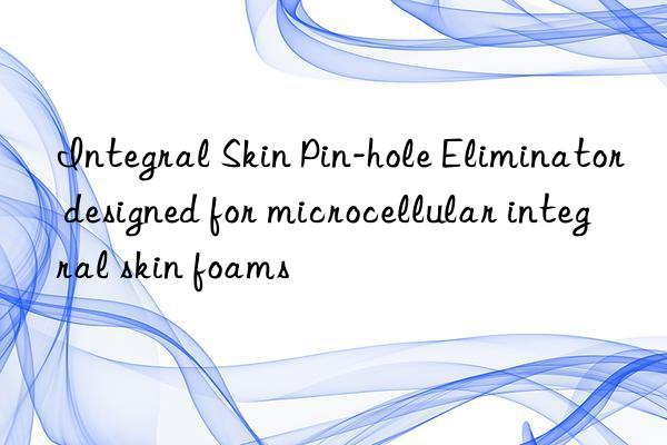 integral skin pin-hole eliminator designed for microcellular integral skin foams