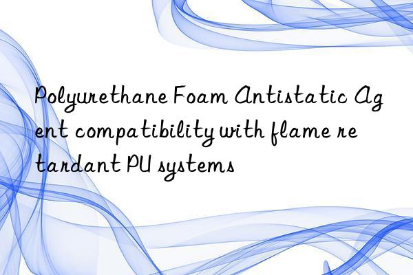 polyurethane foam antistatic agent compatibility with flame retardant pu systems