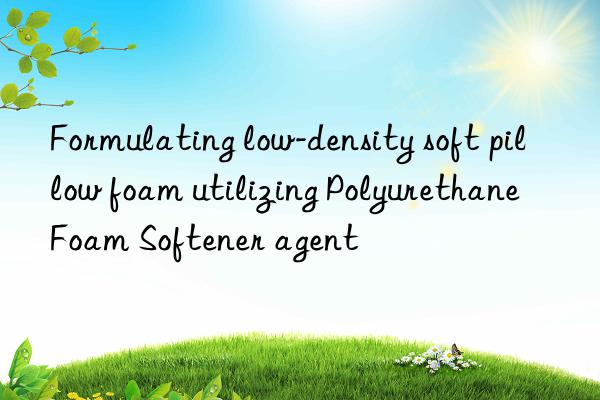 formulating low-density soft pillow foam utilizing polyurethane foam softener agent