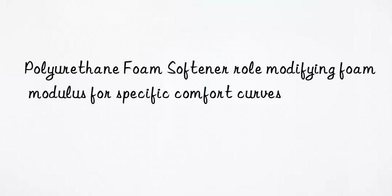 polyurethane foam softener role modifying foam modulus for specific comfort curves