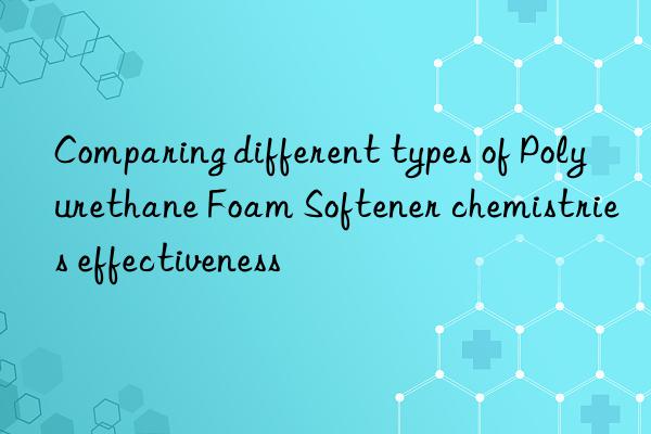 comparing different types of polyurethane foam softener chemistries effectiveness