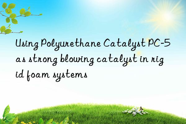 using polyurethane catalyst pc-5 as strong blowing catalyst in rigid foam systems