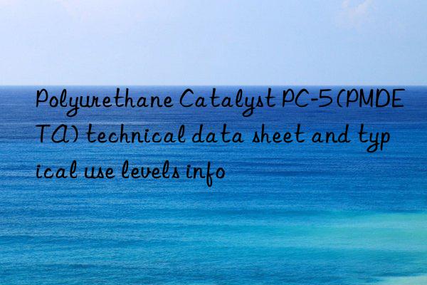 polyurethane catalyst pc-5 (pmdeta) technical data sheet and typical use levels info