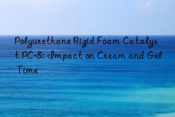 polyurethane rigid foam catalyst pc-8: impact on cream and gel time