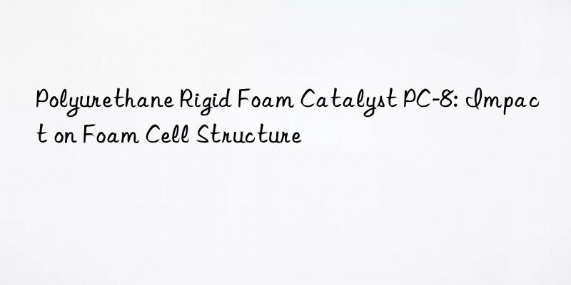 polyurethane rigid foam catalyst pc-8: impact on foam cell structure