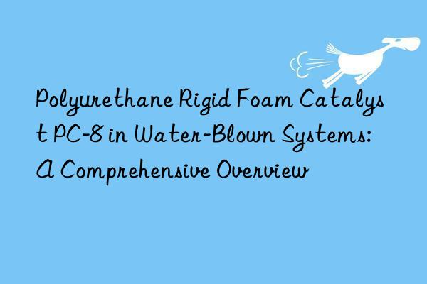 polyurethane rigid foam catalyst pc-8 in water-blown systems: a comprehensive overview