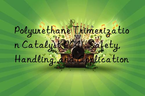 polyurethane trimerization catalyst pc41: safety, handling, and application