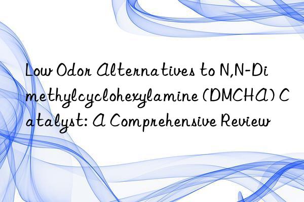low odor alternatives to n,n-dimethylcyclohexylamine (dmcha) catalyst: a comprehensive review