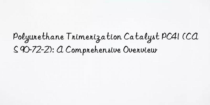 polyurethane trimerization catalyst pc41 (cas 90-72-2): a comprehensive overview