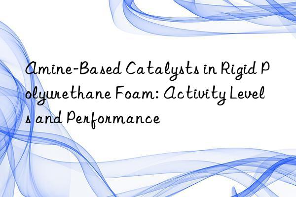 amine-based catalysts in rigid polyurethane foam: activity levels and performance
