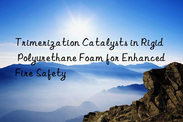 trimerization catalysts in rigid polyurethane foam for enhanced fire safety