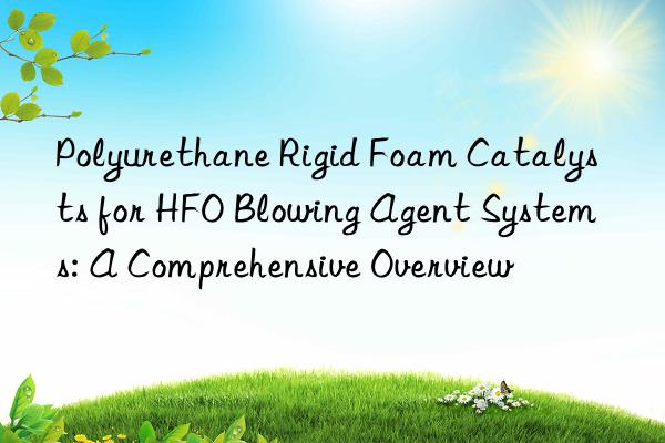 polyurethane rigid foam catalysts for hfo blowing agent systems: a comprehensive overview