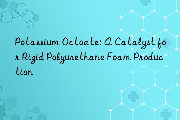 potassium octoate: a catalyst for rigid polyurethane foam production