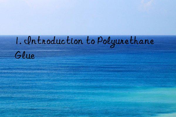 1. introduction to polyurethane glue