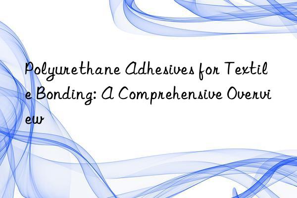 polyurethane adhesives for textile bonding: a comprehensive overview